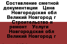 Составление сметной документации › Цена ­ 500 - Новгородская обл., Великий Новгород г. Строительство и ремонт » Услуги   . Новгородская обл.,Великий Новгород г.